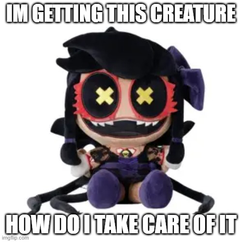 Cylly cyn | IM GETTING THIS CREATURE; HOW DO I TAKE CARE OF IT | image tagged in murder drones | made w/ Imgflip meme maker