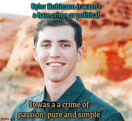 Crime of passion | Tyler Robinson it wasn't a hate crime or political; It was a a crime of passion, pure and simple | image tagged in crime of passion,tyler robinson,maga prop,trump's hate spreads,private justice | made w/ Imgflip meme maker