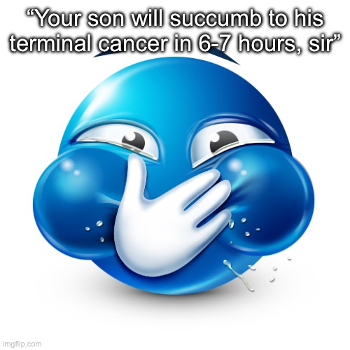 Sex sivin | “Your son will succumb to his terminal cancer in 6-7 hours, sir” | image tagged in blue emoji laughing | made w/ Imgflip meme maker