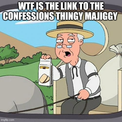 Pepperidge Farm Remembers | WTF IS THE LINK TO THE CONFESSIONS THINGY MAJIGGY | image tagged in memes,pepperidge farm remembers | made w/ Imgflip meme maker