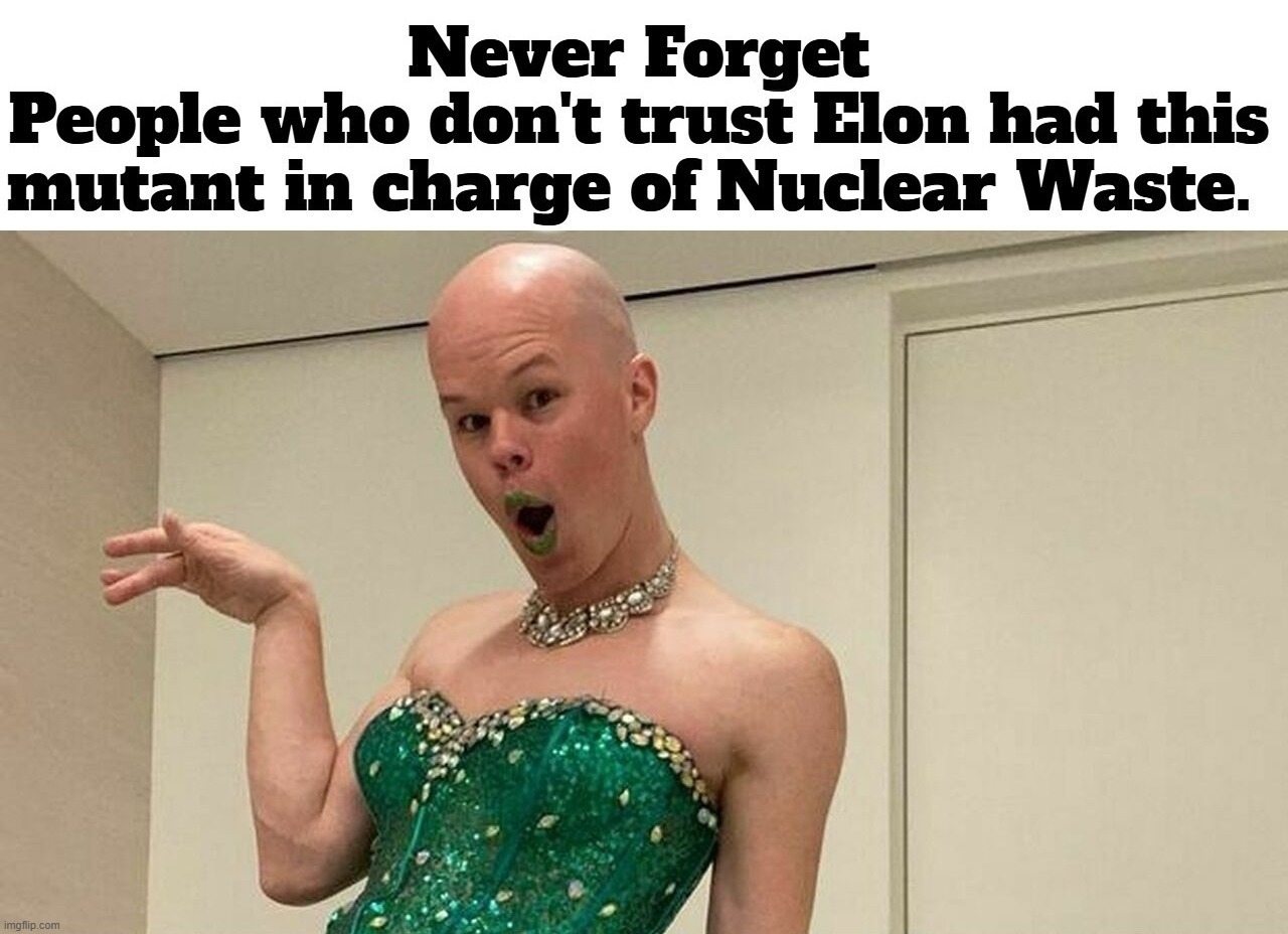 Never Forget: People who don't trust Elon had this mutant in charge of Nuclear Waste. | image tagged in mutant,sam brinton,nuclear waste,nuclear wasted,faggot,tired of hearing about transgenders | made w/ Imgflip meme maker