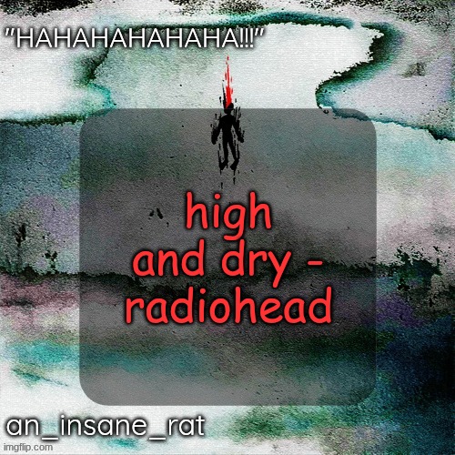 street rat's lil darkie temp | high and dry - radiohead | image tagged in street rat's lil darkie temp | made w/ Imgflip meme maker