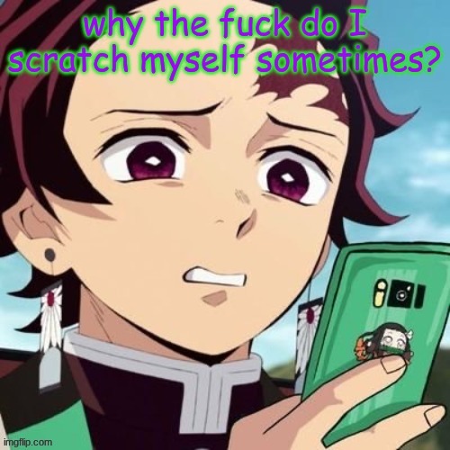 (repost)I don't itch. I just scratch as hard as I can for no reason. it freaks me out. | made w/ Imgflip meme maker