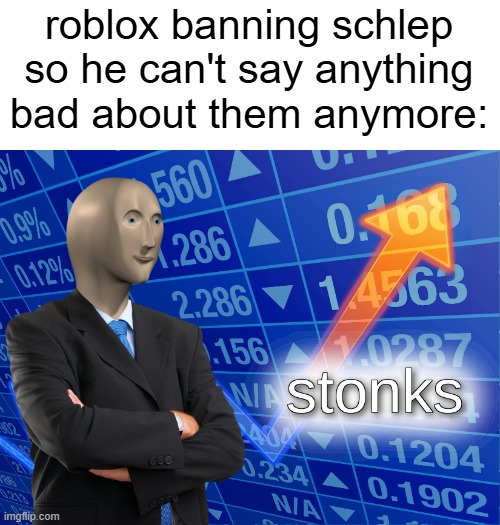 they only care about their public image | roblox banning schlep so he can't say anything bad about them anymore: | image tagged in stonks,roblox,roblox meme,banned from roblox,freeschlep,corporate greed | made w/ Imgflip meme maker