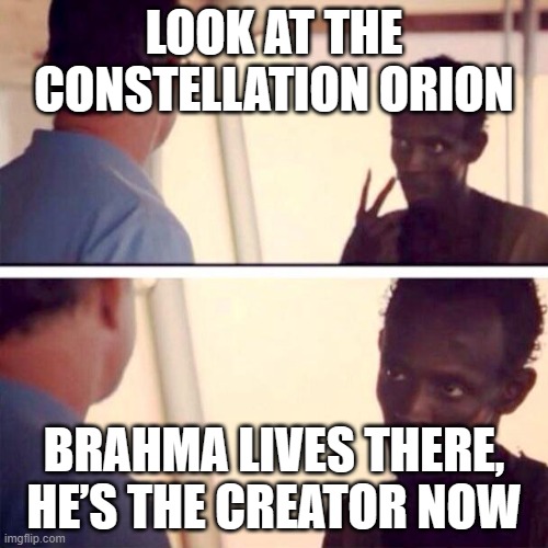 LOOK AT THE CONSTELLATION ORION; BRAHMA LIVES THERE, HE’S THE CREATOR NOW | LOOK AT THE CONSTELLATION ORION; BRAHMA LIVES THERE, HE’S THE CREATOR NOW | image tagged in memes,captain phillips - i'm the captain now,zodiac signs,zodiac,creationism,god religion universe | made w/ Imgflip meme maker