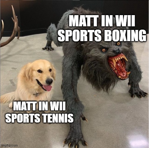 From the weakest opponent to an absolute beast | MATT IN WII SPORTS BOXING; MATT IN WII SPORTS TENNIS | image tagged in dog vs werewolf,memes,wii sports,matt | made w/ Imgflip meme maker