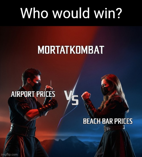 My bet is on the beach bar prices | Who would win? | image tagged in beach bar prices,airport prices,mortal kombat,who would win | made w/ Imgflip meme maker