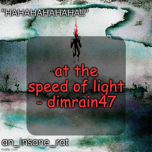 street rat's lil darkie temp | at the speed of light - dimrain47 | image tagged in street rat's lil darkie temp | made w/ Imgflip meme maker