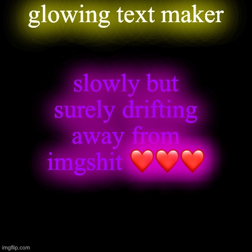 glowing text maker | slowly but surely drifting away from imgshit ❤️❤️❤️ | image tagged in glowing text maker | made w/ Imgflip meme maker