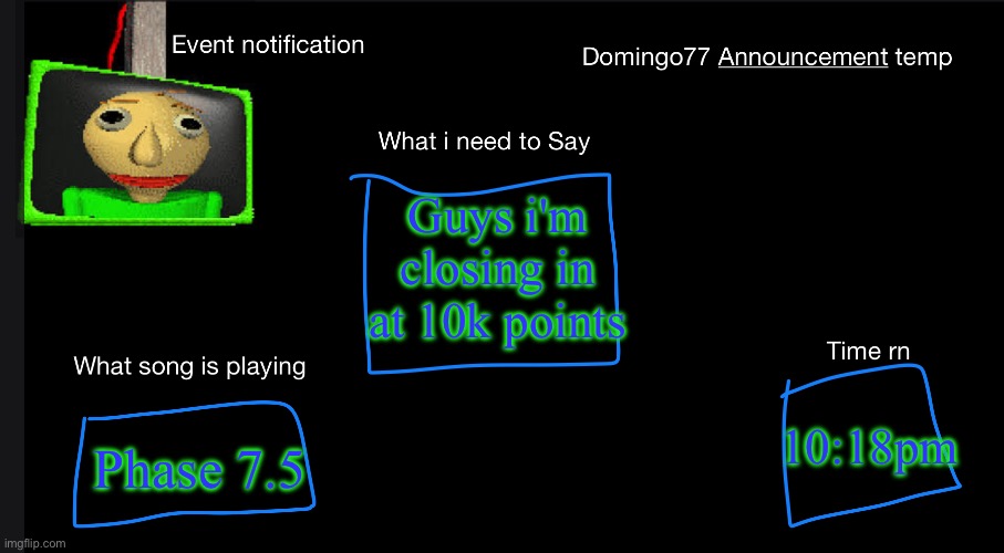 Domingo77 Announcement templet | Guys i'm closing in at 10k points; Phase 7.5; 10:18pm | image tagged in domingo77 announcement templet | made w/ Imgflip meme maker