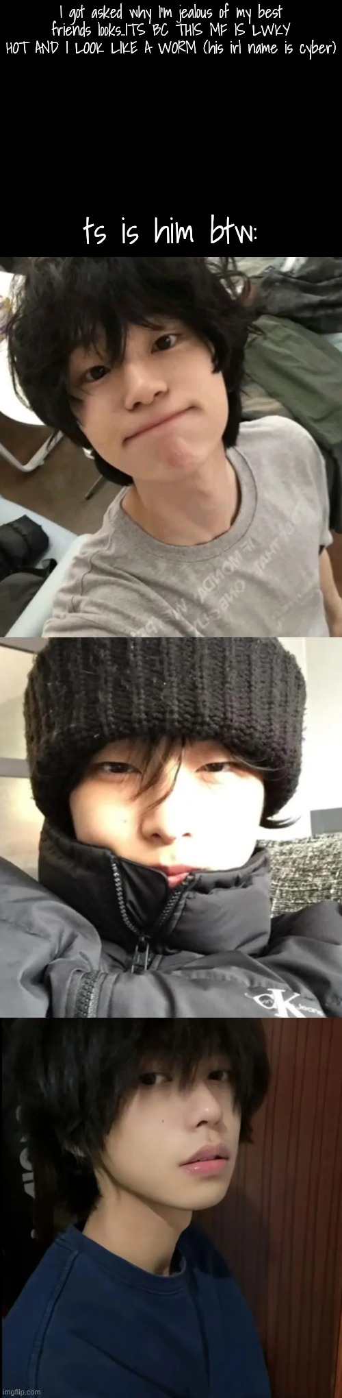 I got asked why I'm jealous of my best friends looks..ITS BC THIS MF IS LWKY HOT AND I LOOK LIKE A WORM (his irl name is cyber); ts is him btw: | made w/ Imgflip meme maker