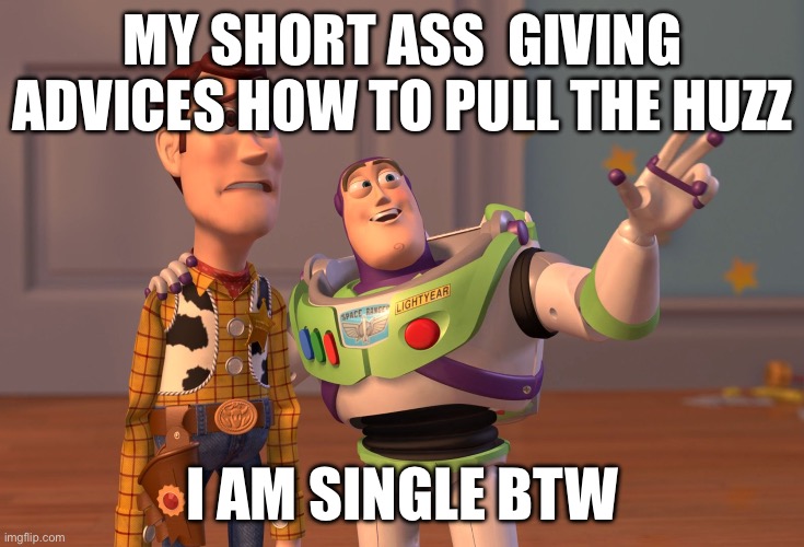 X, X Everywhere | MY SHORT ASS  GIVING ADVICES HOW TO PULL THE HUZZ; I AM SINGLE BTW | image tagged in memes,x x everywhere | made w/ Imgflip meme maker