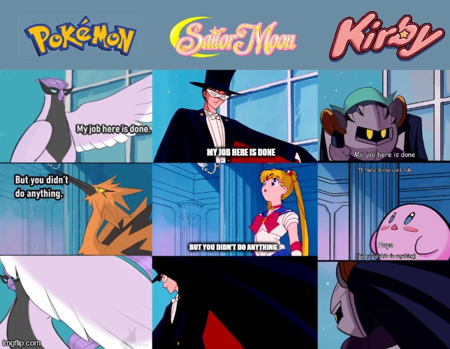 Triple Tuxedo!!! (Even though Meta Knight doesn't wear one) | MY JOB HERE IS DONE; BUT YOU DIDN'T DO ANYTHING | image tagged in my job here is done,pokemon,kirby,sailor moon | made w/ Imgflip meme maker