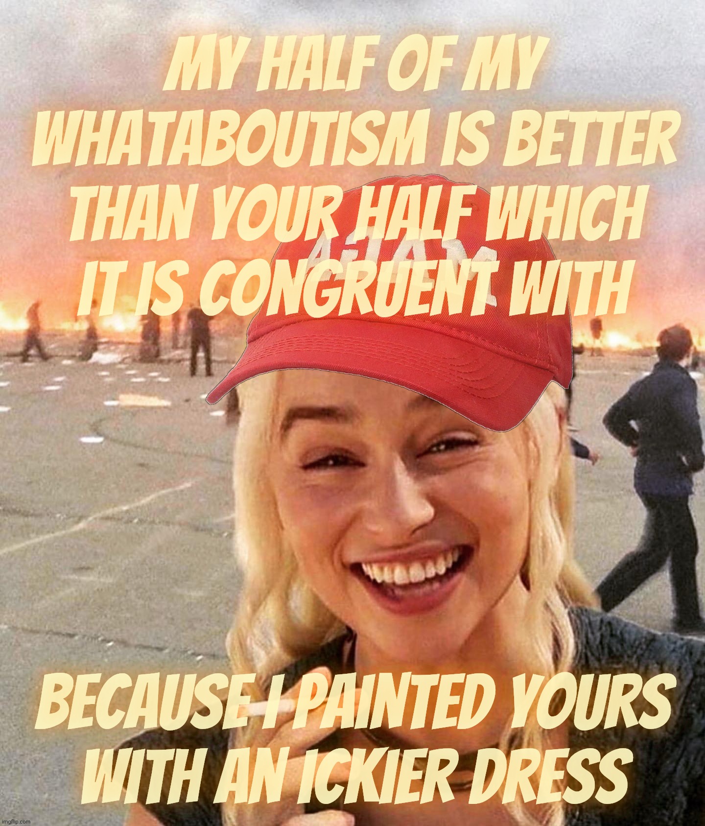 Disaster smoker girl MAGA edition | My half of my
whataboutism is better than your half which
it is congruent with; Because I painted yours
with an ickier dress | image tagged in disaster smoker girl maga edition | made w/ Imgflip meme maker