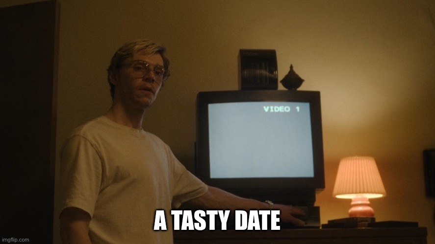 Date night | A TASTY DATE | image tagged in dahmer template,date night | made w/ Imgflip meme maker