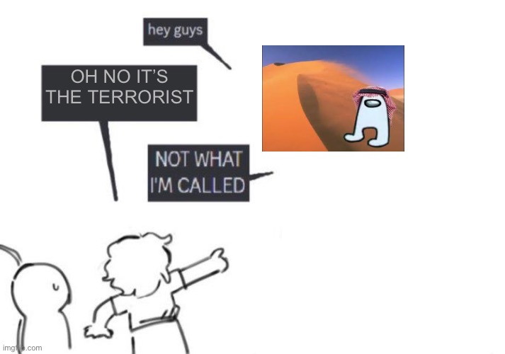 I’m bored | OH NO IT’S THE TERRORIST | image tagged in hey guys - not what i'm called | made w/ Imgflip meme maker