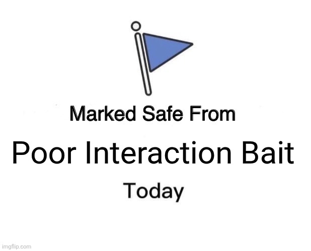 Marked Safe From Meme | Poor Interaction Bait | image tagged in memes,internet,safety | made w/ Imgflip meme maker