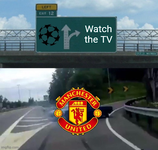 meanwhile Manchester Utd.... | Watch the TV | image tagged in memes,left exit 12 off ramp,manchester united,champions league,funny,soccer | made w/ Imgflip meme maker