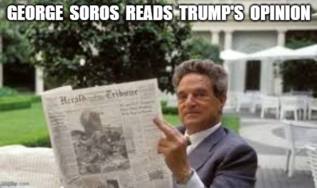Soros About It | GEORGE  SOROS  READS  TRUMP'S  OPINION | image tagged in george soros | made w/ Imgflip meme maker