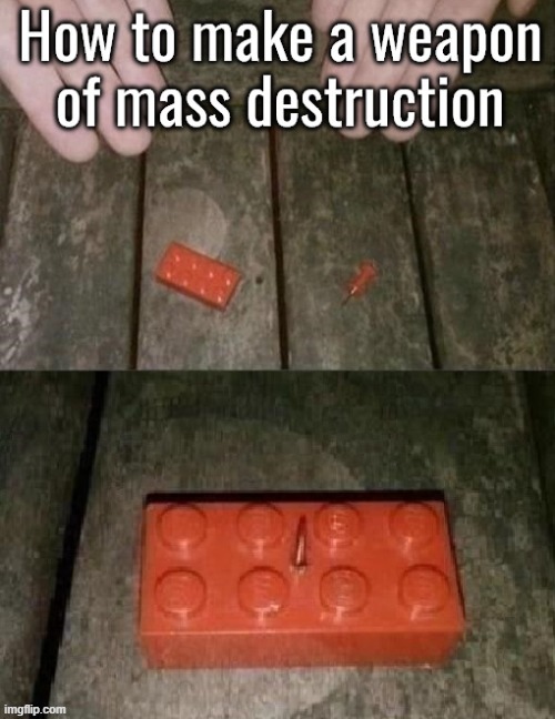 Reusing an old meme. Credit for the original meme goes to who-am-i. | image tagged in stepping on a lego,weapon of mass destruction,funny,memes,seriously,oh wow are you actually reading these tags | made w/ Imgflip meme maker