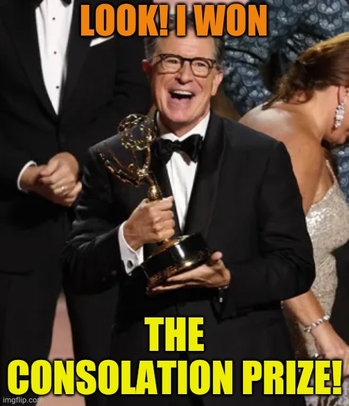 Stephen Colbert's Emmy | LOOK! I WON; THE CONSOLATION PRIZE! | image tagged in memes,politics,look,stephen colbert,emmys,participation trophy | made w/ Imgflip meme maker