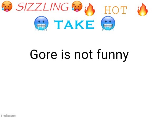 sizzling hot take | Gore is not funny | image tagged in sizzling hot take | made w/ Imgflip meme maker
