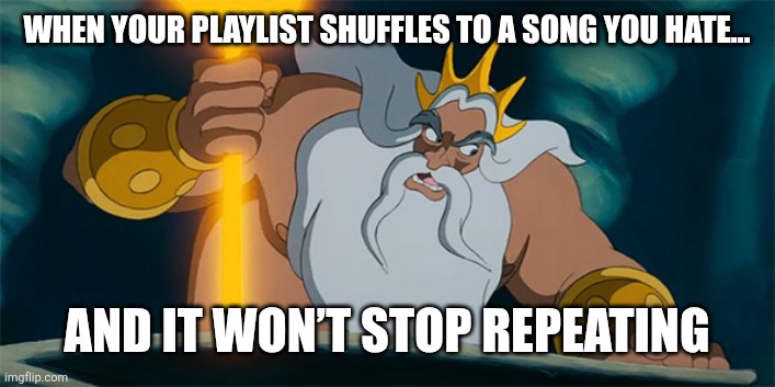 When Patience Isn’t in Your Vocabulary | WHEN YOUR PLAYLIST SHUFFLES TO A SONG YOU HATE…; AND IT WON’T STOP REPEATING | image tagged in angry king triton,patience,anger | made w/ Imgflip meme maker