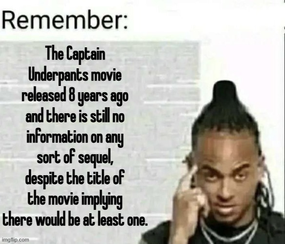gta 6 type shit | The Captain Underpants movie released 8 years ago and there is still no information on any sort of sequel, despite the title of the movie implying there would be at least one. | image tagged in remember | made w/ Imgflip meme maker