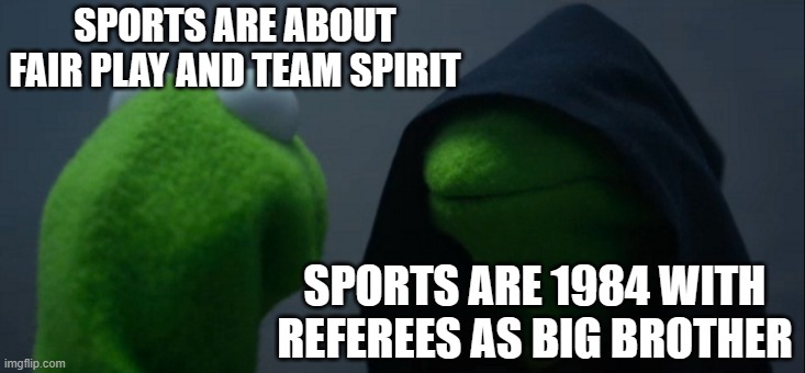 SPORTS ARE 1984 WITH REFEREES AS BIG BROTHER | SPORTS ARE ABOUT FAIR PLAY AND TEAM SPIRIT; SPORTS ARE 1984 WITH REFEREES AS BIG BROTHER | image tagged in memes,evil kermit,sports,referee,big brother,george orwell | made w/ Imgflip meme maker