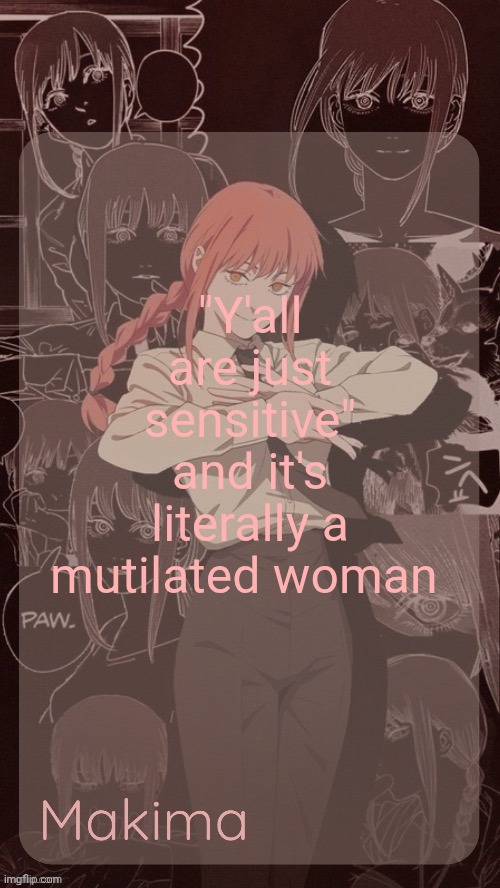 Millie's Makima announcement template (thanks @.Misa.) | "Y'all are just sensitive" and it's literally a mutilated woman | image tagged in millie's makima announcement template thanks misa | made w/ Imgflip meme maker