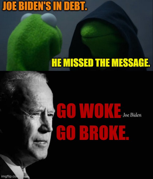 JOE BIDEN'S IN DEBT. HE MISSED THE MESSAGE. GO WOKE; GO BROKE. | image tagged in memes,evil kermit,joe biden quote,go woke,go,broke | made w/ Imgflip meme maker
