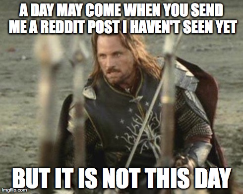 Aragorn | A DAY MAY COME WHEN YOU SEND ME A REDDIT POST I HAVEN'T SEEN YET BUT IT IS NOT THIS DAY | image tagged in aragorn,AdviceAnimals | made w/ Imgflip meme maker