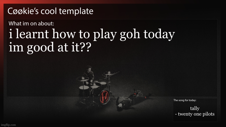 i do NOT want to post right after my other post. | i learnt how to play goh today
im good at it?? tally
- twenty one pilots | image tagged in like this ta is 41 and has been playing sense highschool,i cant be that good | made w/ Imgflip meme maker