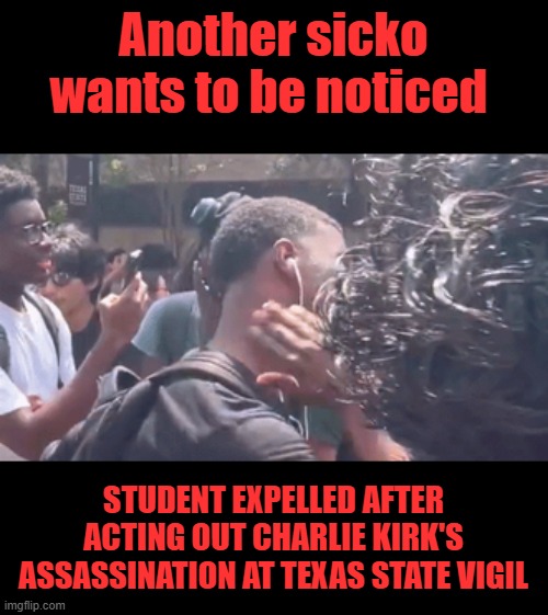 Not 1 city has burned, many did when a dope head, according to BLM was assassinated by police. The left want the US destroyed | Another sicko wants to be noticed; STUDENT EXPELLED AFTER ACTING OUT CHARLIE KIRK'S ASSASSINATION AT TEXAS STATE VIGIL | made w/ Imgflip meme maker