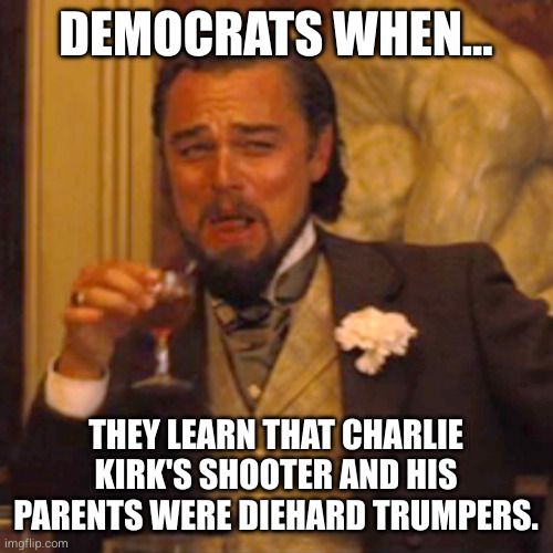 Where are the Epstein files? | DEMOCRATS WHEN... THEY LEARN THAT CHARLIE KIRK'S SHOOTER AND HIS PARENTS WERE DIEHARD TRUMPERS. | image tagged in memes,laughing leo,republicans,scumbag republicans | made w/ Imgflip meme maker