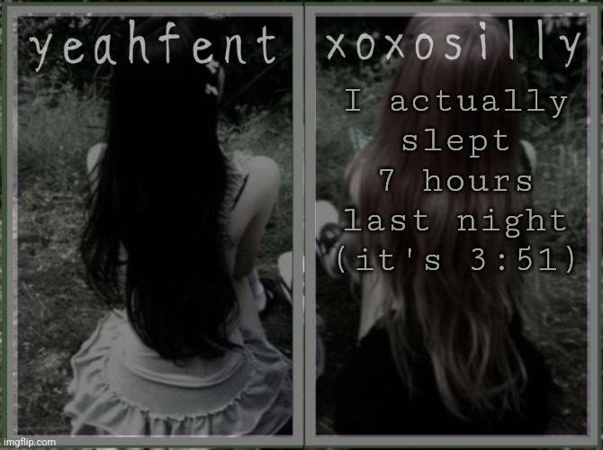 yeahfent n xoxosilly temp | I actually slept 7 hours last night (it's 3:51) | image tagged in yeahfent n xoxosilly temp | made w/ Imgflip meme maker