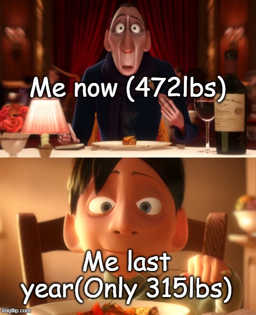 Nostalgia | Me now (472lbs); Me last year(Only 315lbs) | image tagged in nostalgia | made w/ Imgflip meme maker