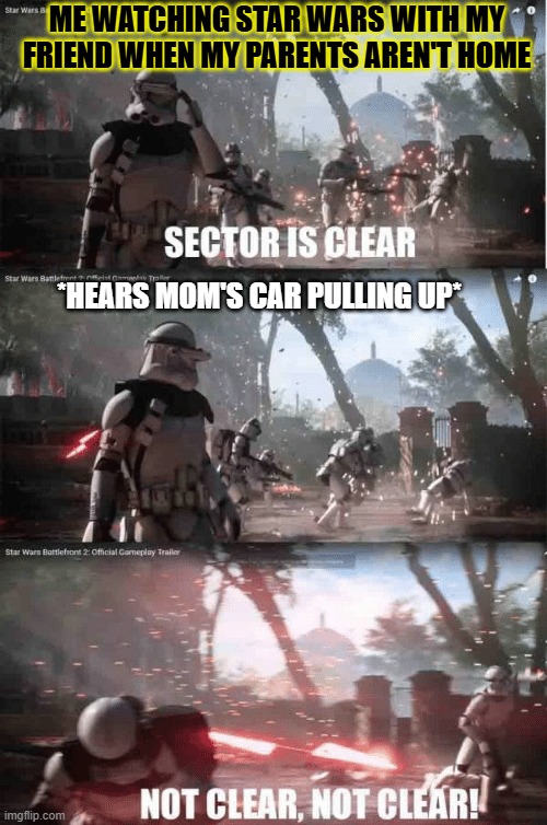 Sector not clear | ME WATCHING STAR WARS WITH MY FRIEND WHEN MY PARENTS AREN'T HOME; *HEARS MOM'S CAR PULLING UP* | image tagged in sector not clear | made w/ Imgflip meme maker
