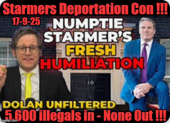 Starmers (1 in, 1 out) 'Deportation Con' !!! - National Laughingstock | Starmers Deportation Con !!! 17-9-25; #Immigration #Starmerout #Labour #KeirStarmer #labourisdead #nevervotelabour #Antisemitism #Savile #Paedo #Worboys #GroomingGangs #Paedophile #IllegalImmigration #Immigrants #Invasion #StarmerResign #strikes
Starmerout Labour Starmer Mandelson Rayner KeirStarmer labourisdead Illegal Immigration Immigrants Invasion StarmerResign Island of strangers Slit Throat Ricky Jones Lucy Connolly Two-Tier Justice Ricky Jones; 5,600 illegals in - None Out !!! | image tagged in starmerout labour starmer mandelson rayner,illegal immigration immigrants invasion,starmerresign island of strangers,two-tier | made w/ Imgflip meme maker