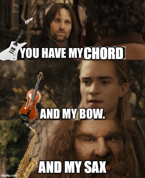 You Have My Sword. And My Bow. And My X | CHORD; AND MY SAX | image tagged in you have my sword and my bow and my x | made w/ Imgflip meme maker