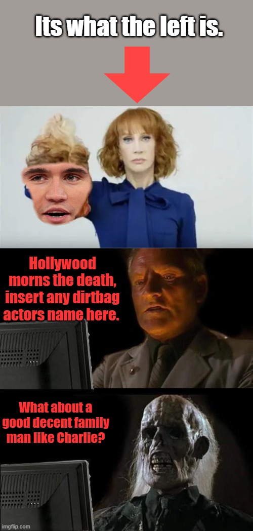 The evil is being exposed more & more | Its what the left is. Hollywood morns the death, insert any dirtbag actors name here. What about a good decent family man like Charlie? | image tagged in memes,i'll just wait here | made w/ Imgflip meme maker