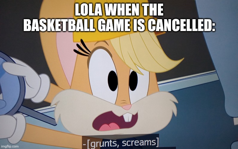 Lola when the basketball game is cancelled | LOLA WHEN THE BASKETBALL GAME IS CANCELLED: | image tagged in lola bunny screaming,space jam,lola bunny | made w/ Imgflip meme maker