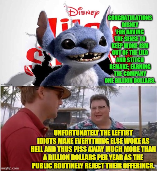 Being leftists the Disney execs refuse to learn anything meaningful from history. | CONGRATULATIONS DISNEY FOR HAVING THE SENSE TO KEEP WOKE-ISM OUT OF THE LILO AND STITCH REMAKE; EARNING THE COMPANY ONE BILLION DOLLARS. UNFORTUNATELY THE LEFTIST IDIOTS MAKE EVERYTHING ELSE WOKE AS HELL AND THUS PISS AWAY MUCH MORE THAN A BILLION DOLLARS PER YEAR AS THE PUBLIC ROUTINELY REJECT THEIR OFFERINGS. | image tagged in see nobody cares | made w/ Imgflip meme maker