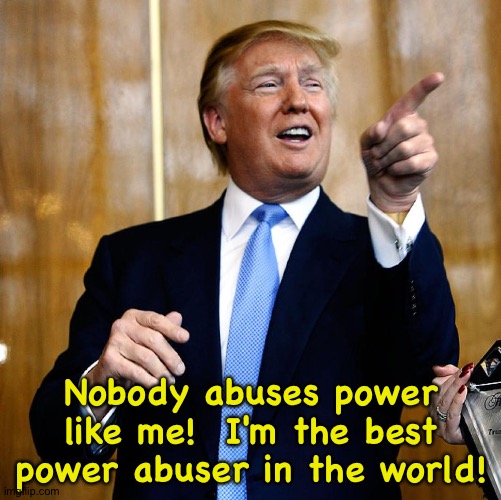 Donal Trump Birthday | Nobody abuses power like me!  I'm the best power abuser in the world! | image tagged in donal trump birthday | made w/ Imgflip meme maker