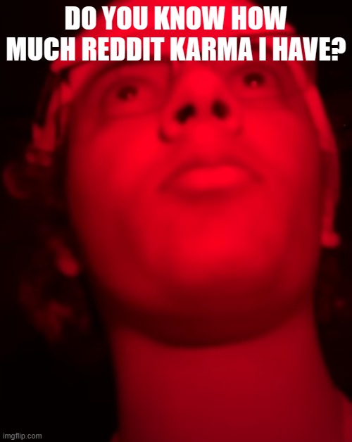 reddit karma | DO YOU KNOW HOW MUCH REDDIT KARMA I HAVE? | image tagged in reddit | made w/ Imgflip meme maker