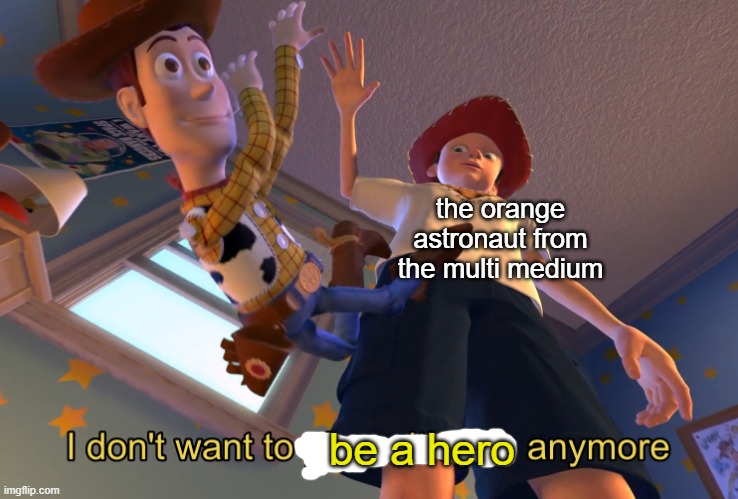 you wouldnt get it until you play the game | the orange astronaut from the multi medium; be a hero | image tagged in i don't want to play with you anymore,multi medium,gaming | made w/ Imgflip meme maker