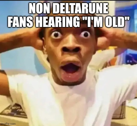 ???‍? | NON DELTARUNE FANS HEARING "I'M OLD" | image tagged in surprised black guy,deltarune,i'm old,gerson boom deltarune | made w/ Imgflip meme maker