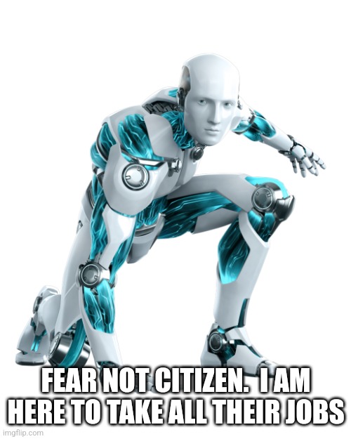 ESET antivirus robot | FEAR NOT CITIZEN.  I AM HERE TO TAKE ALL THEIR JOBS | image tagged in eset antivirus robot | made w/ Imgflip meme maker