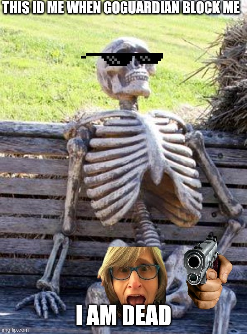 Waiting Skeleton Meme | THIS ID ME WHEN GOGUARDIAN BLOCK ME; I AM DEAD | image tagged in memes,waiting skeleton | made w/ Imgflip meme maker
