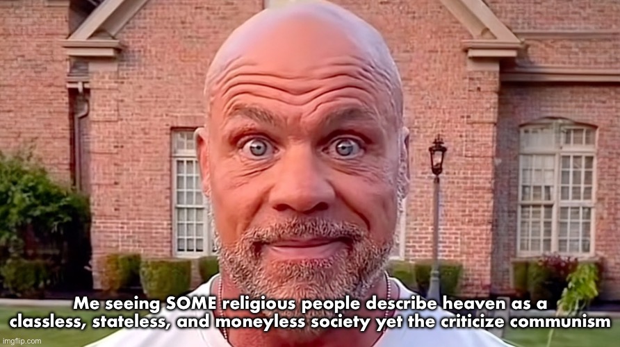 Keyword: some | Me seeing SOME religious people describe heaven as a classless, stateless, and moneyless society yet the criticize communism | image tagged in kurt angle stare | made w/ Imgflip meme maker